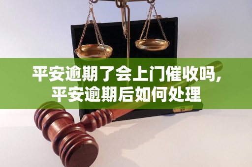 平安逾期了会上门催收吗,平安逾期后如何处理