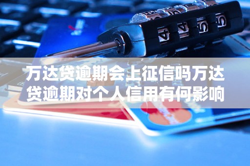 万达贷逾期会上征信吗万达贷逾期对个人信用有何影响