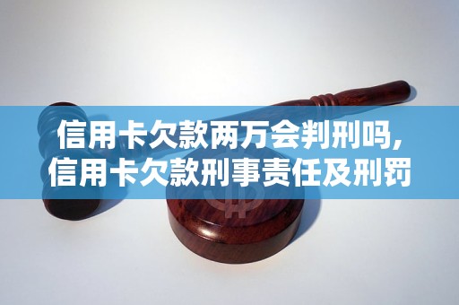 信用卡欠款两万会判刑吗,信用卡欠款刑事责任及刑罚