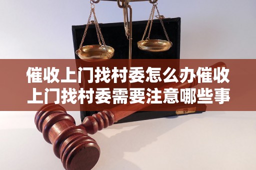 催收上门找村委怎么办催收上门找村委需要注意哪些事项