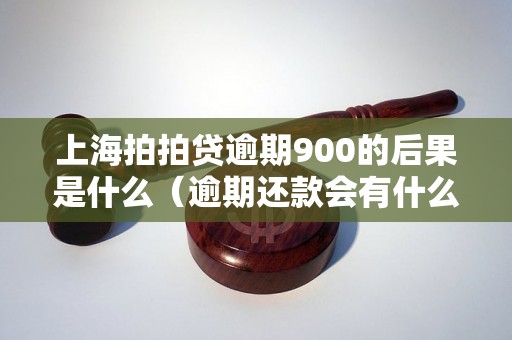 上海拍拍贷逾期900的后果是什么（逾期还款会有什么影响）