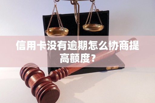 信用卡没有逾期怎么协商提高额度？