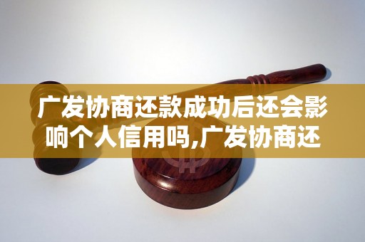 广发协商还款成功后还会影响个人信用吗,广发协商还款成功后还会有什么影响