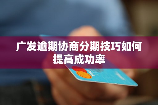 广发逾期协商分期技巧如何提高成功率