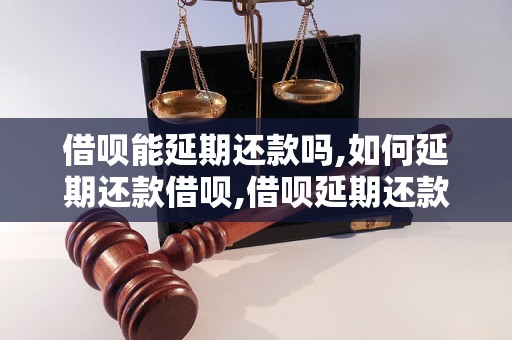 借呗能延期还款吗,如何延期还款借呗,借呗延期还款费用