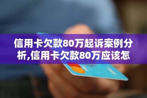 信用卡欠款80万起诉案例分析,信用卡欠款80万应该怎么办