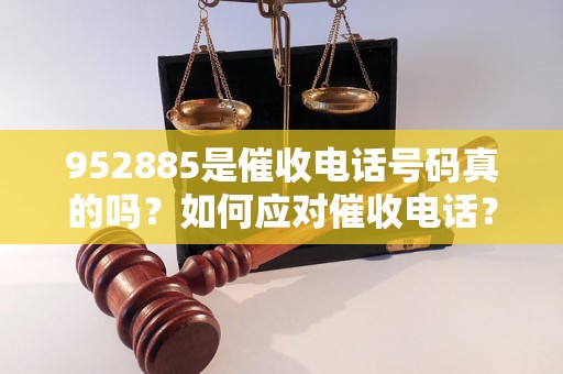 952885是催收电话号码真的吗？如何应对催收电话？