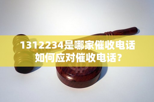 1312234是哪家催收电话 如何应对催收电话？