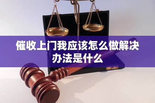 催收上门我应该怎么做解决办法是什么