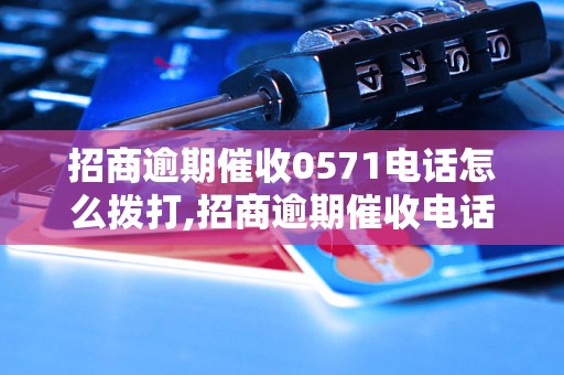 招商逾期催收0571电话怎么拨打,招商逾期催收电话号码查询