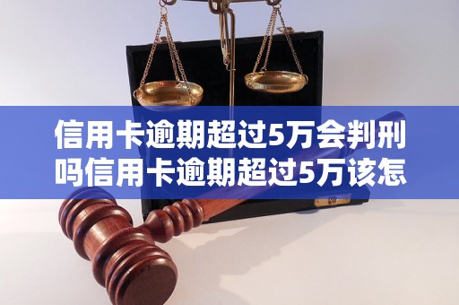 信用卡逾期超过5万会判刑吗信用卡逾期超过5万该怎么办