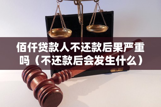 佰仟贷款人不还款后果严重吗（不还款后会发生什么）