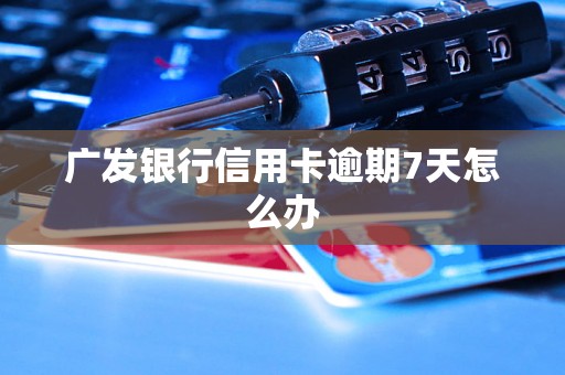 广发银行信用卡逾期7天怎么办