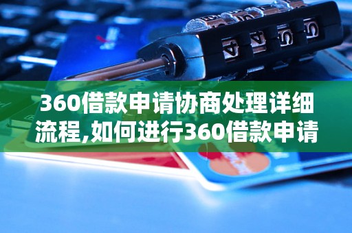 360借款申请协商处理详细流程,如何进行360借款申请协商处理