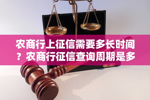 农商行上征信需要多长时间？农商行征信查询周期是多久？农商行的征信查询时间是多久？农商行上征信需要多久的时间？农商行几天出征信报告？