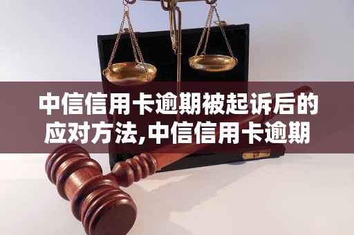 中信信用卡逾期被起诉后的应对方法,中信信用卡逾期被起诉如何解决