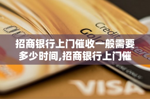 招商银行上门催收一般需要多少时间,招商银行上门催收流程详解