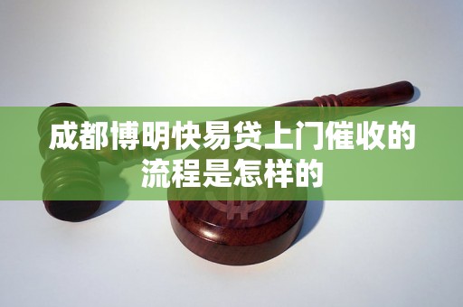 成都博明快易贷上门催收的流程是怎样的