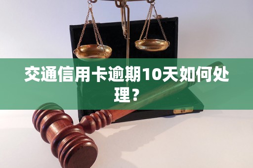 交通信用卡逾期10天如何处理？