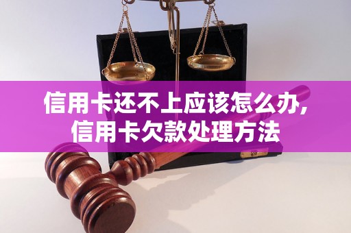 信用卡还不上应该怎么办,信用卡欠款处理方法