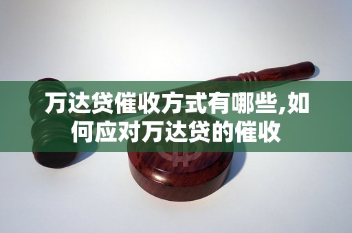 万达贷催收方式有哪些,如何应对万达贷的催收