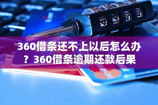 360借条还不上以后怎么办？360借条逾期还款后果