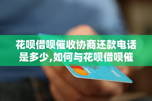 花呗借呗催收协商还款电话是多少,如何与花呗借呗催收协商还款