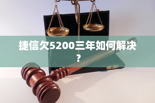 捷信欠5200三年如何解决？