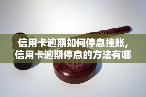 信用卡逾期如何停息挂账,信用卡逾期停息的方法有哪些