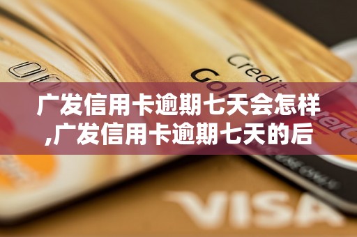 广发信用卡逾期七天会怎样,广发信用卡逾期七天的后果和处理办法