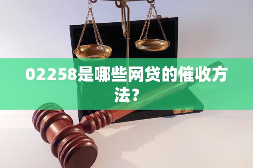 02258是哪些网贷的催收方法？