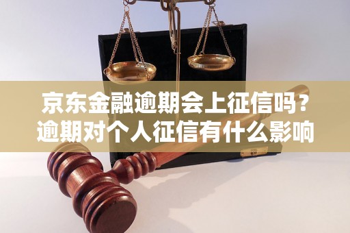 京东金融逾期会上征信吗？逾期对个人征信有什么影响？