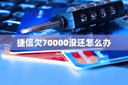 捷信欠70000没还怎么办