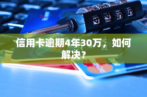 信用卡逾期4年30万，如何解决？