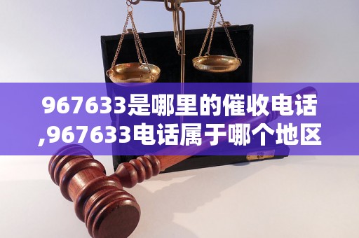 967633是哪里的催收电话,967633电话属于哪个地区