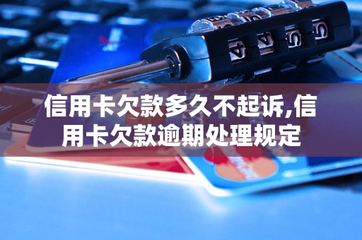 信用卡欠款多久不起诉,信用卡欠款逾期处理规定