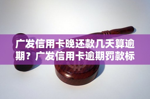 广发信用卡晚还款几天算逾期？广发信用卡逾期罚款标准