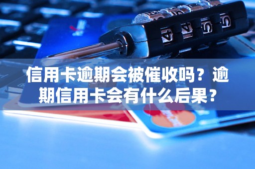 信用卡逾期会被催收吗？逾期信用卡会有什么后果？