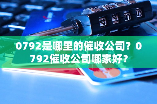 0792是哪里的催收公司？0792催收公司哪家好？