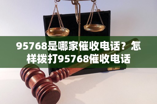 95768是哪家催收电话？怎样拨打95768催收电话