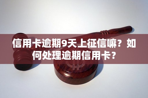 信用卡逾期9天上征信嘛？如何处理逾期信用卡？