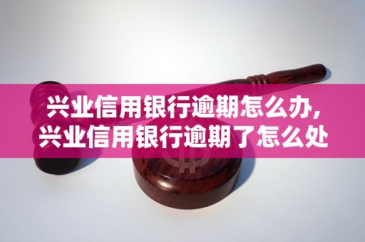 兴业信用银行逾期怎么办,兴业信用银行逾期了怎么处理