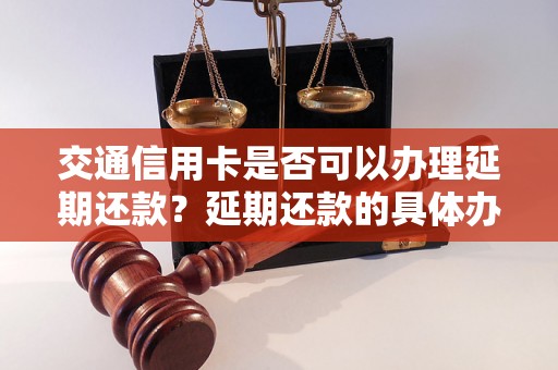 交通信用卡是否可以办理延期还款？延期还款的具体办理方式