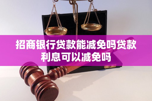 招商银行贷款能减免吗贷款利息可以减免吗