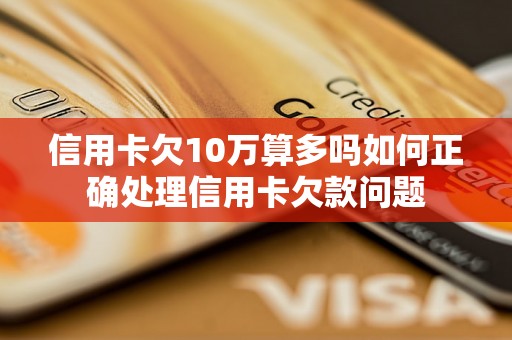 信用卡欠10万算多吗如何正确处理信用卡欠款问题