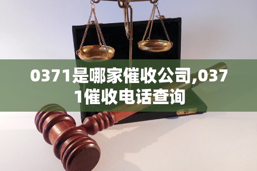 0371是哪家催收公司,0371催收电话查询