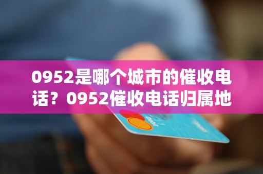 0952是哪个城市的催收电话？0952催收电话归属地查询