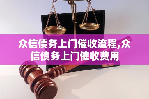 众信债务上门催收流程,众信债务上门催收费用