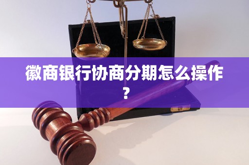 徽商银行协商分期怎么操作？