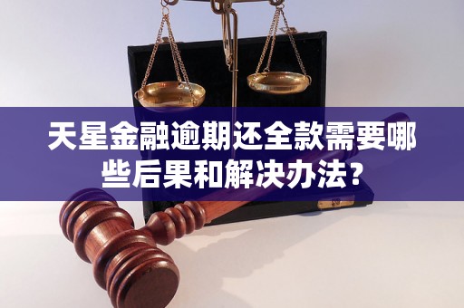 天星金融逾期还全款需要哪些后果和解决办法？